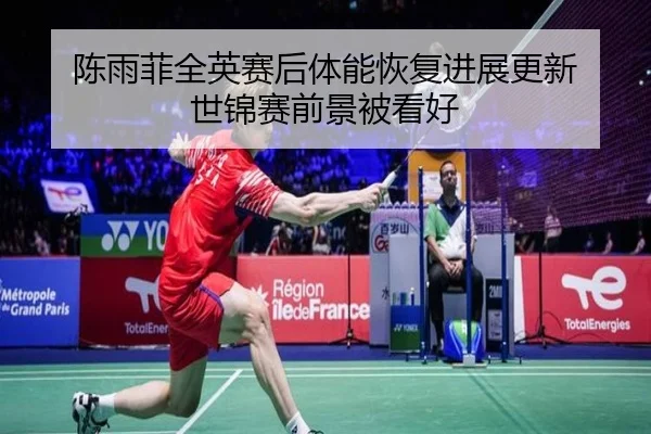 陈雨菲全英赛后体能恢复进展更新 世锦赛前景被看好 - JIUYOUSPORTS