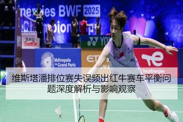 维斯塔潘排位赛失误频出红牛赛车平衡问题深度解析与影响观察 - JIUYOUSPORTS