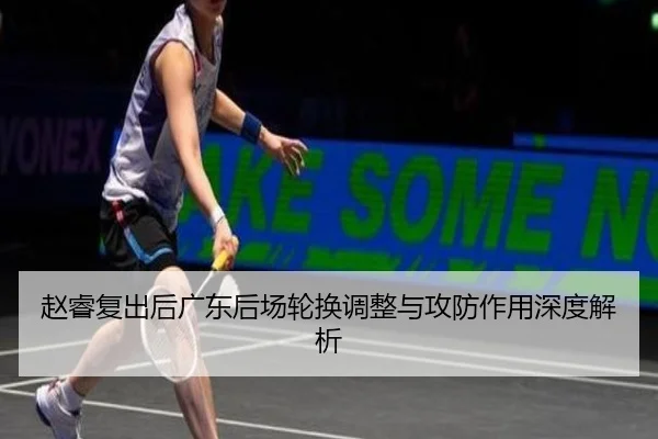 赵睿复出后广东后场轮换调整与攻防作用深度解析(JIUYOUSPORTS)